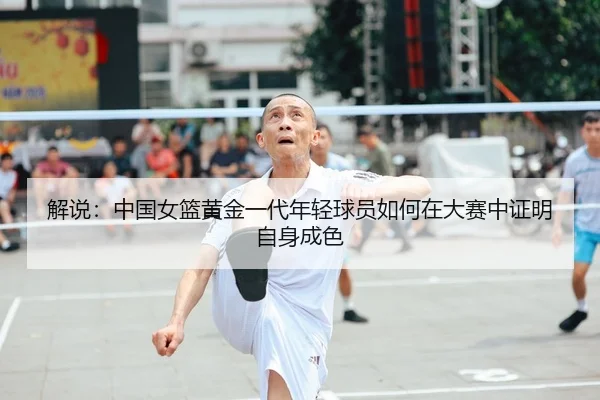 解说：中国女篮黄金一代年轻球员如何在大赛中证明自身成色